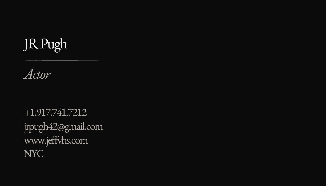 The front of JR Pugh's business card on black: JR Pugh, a rule, Actor in italic, then the phone, the email, www.jeffvhs.com and NYC.